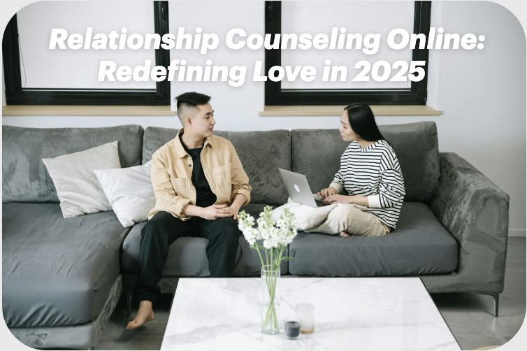 Relationship Counseling Online: Redefining Love in 2025