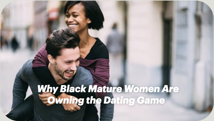 Why Black Mature Women Are Owning the Dating Game