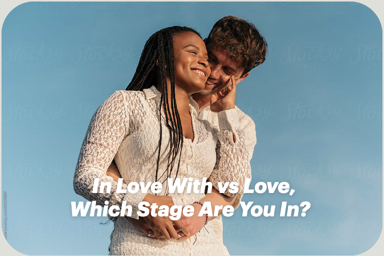 In Love With vs Love, Which Stage Are You In?